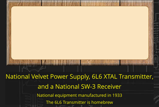 National Velvet Power Supply, 6L6 XTAL Transmitter, and a National SW-3 Receiver National equipment manufactured in 1933 The 6L6 Transmitter is homebrew